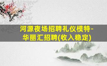 河源夜场招聘礼仪模特-华丽汇招聘(收入稳定)